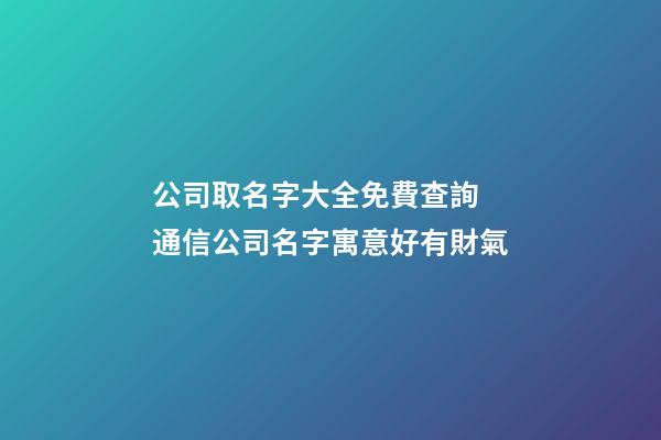 公司取名字大全免費查詢 通信公司名字寓意好有財氣-第1張-公司起名-玄機派
